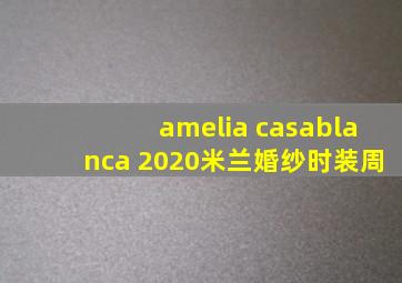 amelia casablanca 2020米兰婚纱时装周